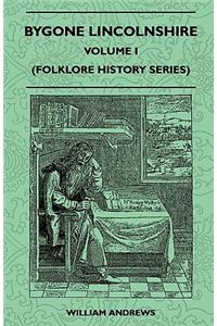 Bygone Lincolnshire - Volume I (Folklore History Series)