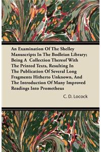 An Examination Of The Shelley Manuscripts In The Bodleian Library; Being A Collection Thereof With The Printed Texts, Resulting In The Publication Of Several Long Fragments Hitherto Unknown, And The Introduction Of Many Improved Readings Into Prome