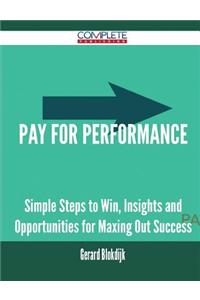 Pay for Performance - Simple Steps to Win, Insights and Opportunities for Maxing Out Success