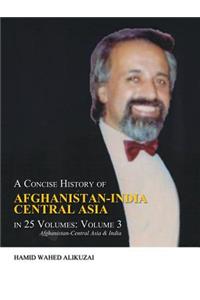 Concise History of Afghanistan-India Central Asia in 25 Volumes: Volume 3: Afghanistan-Central Asia & India