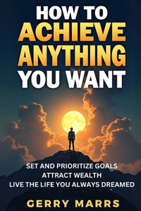 How to Achieve Anything You Want