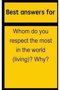 Best Answers for Whom Do You Respect the Most in the World (Living)? Why?