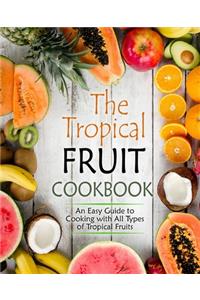 Tropical Fruit Cookbook: An Easy Guide to Cooking with All Types of Tropical Fruits