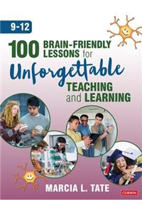 100 Brain-Friendly Lessons for Unforgettable Teaching and Learning (9-12)