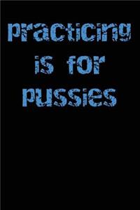 Practicing is for Pussies