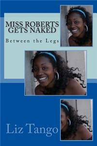 Miss Roberts Gets Naked: Between the Legs