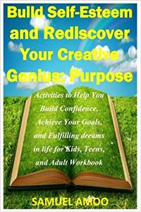 Build Self Esteem and Rediscover Your Creative Genius: Purpose: Activities to Help You Build Confidence, Achieve Your Goals, and Fulfilling Dreams in Life for Kids, Teens, and Adult Workbook