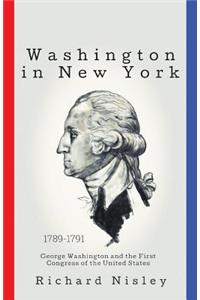 Washington In New York: George Washington and the First Congress of the United States