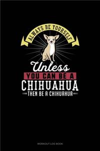 Always Be Yourself Unless You Can Be A Chihuahua Then Be A Chihuahua