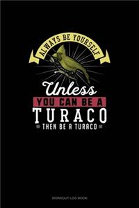 Always Be Yourself Unless You Can Be A Turaco Then Be A Turaco