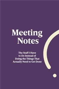 Meeting Notes - The Stuff I Have to Do Instead of Doing the Things That Actually Need to Get Done