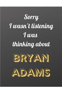 Sorry I wasn't listening I was thinking about Bryan Adams