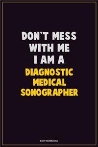 Don't Mess With Me, I Am A Diagnostic Medical Sonographer