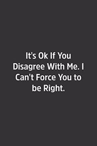 It's Ok If You Disagree With Me. I Can't Force You to be Right.