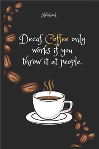 Decaf Coffee e only works if you throw it at people Notebook For Coffee lovers