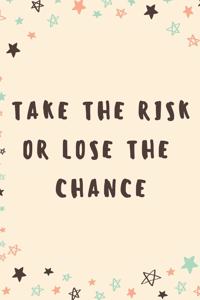 Take The Risk Or Lose The Chance