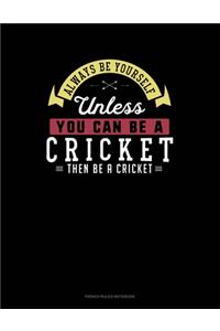 Always Be Yourself Unless You Can Be A Cricket Then Be A Cricket