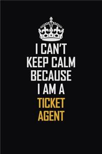 I Can't Keep Calm Because I Am A Ticket Agent