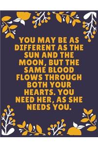 You may be as different as the sun and the moon, but the same blood flows through both your hearts. You need her, as she needs you