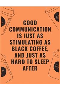 Good communication is just as stimulating as black coffee and just as hard to sleep after