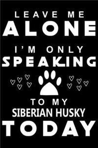 Leave me Alone i am only speaking To Siberian Husky Today