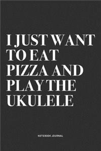 I Just Want To Eat Pizza And Play The Ukulele: A 6x9 Inch Diary Notebook Journal With A Bold Text Font Slogan On A Matte Cover and 120 Blank Lined Pages Makes A Great Alternative To A Card