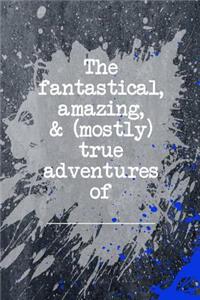Fantastical Amazing and Mostly True Adventures of _________