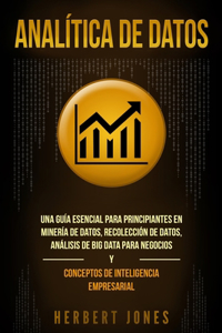 Analítica de datos: Una guía esencial para principiantes en minería de datos, recolección de datos, análisis de big data para negocios y conceptos de inteligencia empre