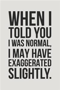 When I Told You I Was Normal, I May Have Exaggerated Slightly.