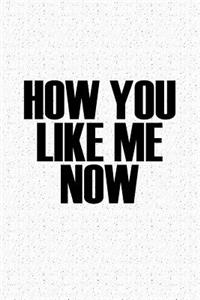 How You Like Me Now