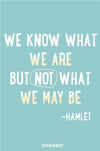 We Know What We Are But Not What We May Be - Hamlet