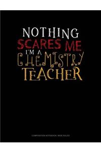 Nothing Scares Me I'm a Chemistry Teacher: Composition Notebook: Wide Ruled