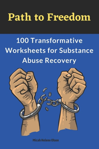 Path to Freedom: 100 Transformative Worksheets for Substance Abuse Recovery: Practical Worksheets for Addiction Recovery, Worksheets to Manage Triggers and Cravings 