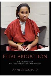 Fetal Abduction: The True Story of Multiple Personalities and Murder