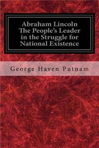 Abraham Lincoln The People's Leader in the Struggle for National Existence