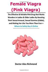 Female Viagra (Pink Viagra): The Effective & Reliable Pink Drug That Works Wonders in Ladies & Older Ladies by Boosting Their Sexual Arousal, Sexual ... Than Ever + Where to Safely Buy It Online