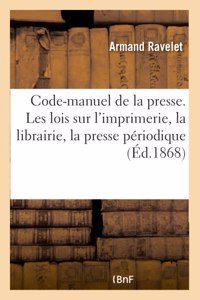 Code-Manuel de la Presse Comprenant Toutes Les Lois Sur l'Imprimerie, La Librairie