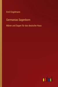 Germanias Sagenborn: Mären und Sagen für das deutsche Haus