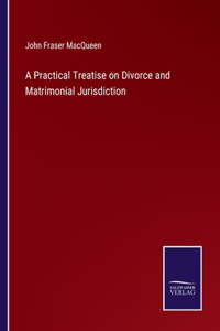 Practical Treatise on Divorce and Matrimonial Jurisdiction