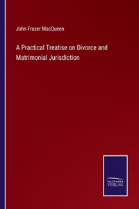 A Practical Treatise on Divorce and Matrimonial Jurisdiction