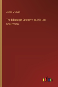 Edinburgh Detective, or, His Last Confession