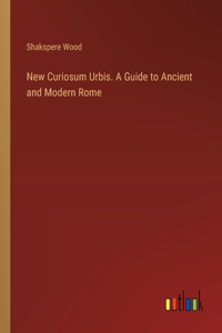 New Curiosum Urbis. A Guide to Ancient and Modern Rome