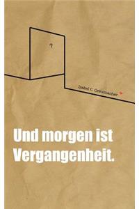 Und morgen ist Vergangenheit.