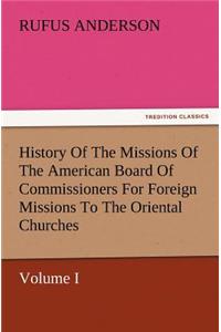 History Of The Missions Of The American Board Of Commissioners For Foreign Missions To The Oriental Churches, Volume I.