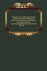 Ukazatel k pervym vosmi tomam Polnogo sobraniya russkih letopisej, izdannyh Imperatorskoj Arheograficheskoj komissiej