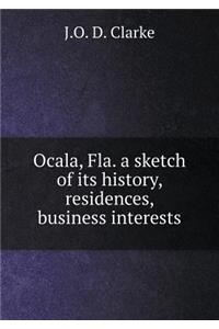 Ocala, Fla. a Sketch of Its History, Residences, Business Interests