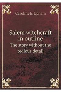 Salem Witchcraft in Outline the Story Without the Tedious Detail