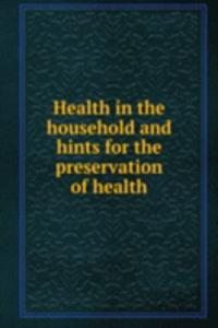 Health in the household and hints for the preservation of health