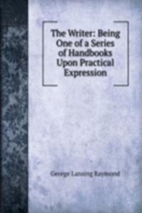 Writer: Being One of a Series of Handbooks Upon Practical Expression