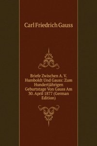 Briefe Zwischen A.V. Humboldt Und Gauss